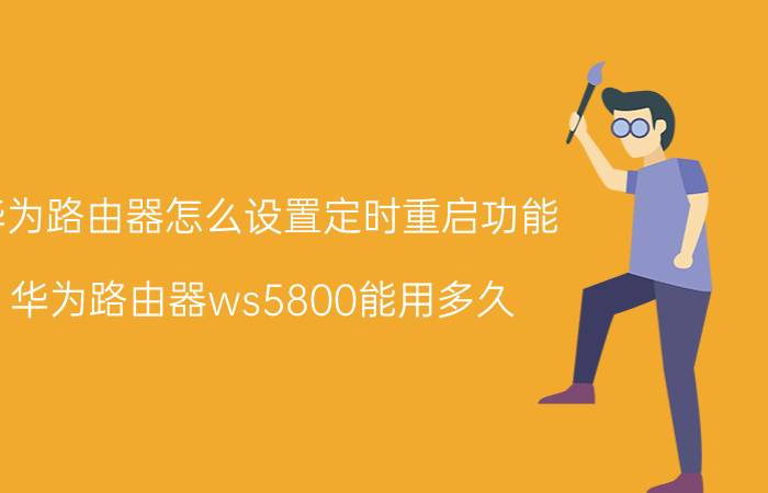 华为路由器怎么设置定时重启功能 华为路由器ws5800能用多久？